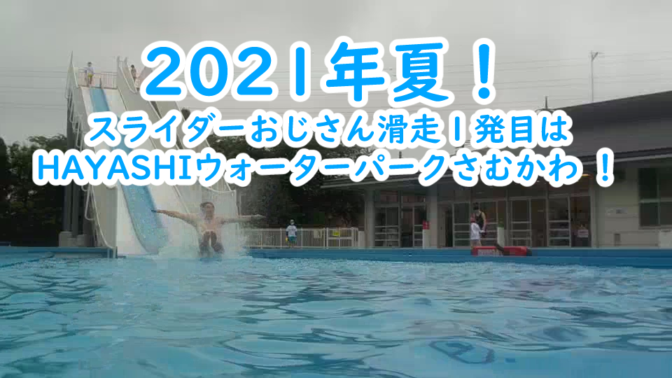 2021年夏のスライダー滑走一発目はHAYASHIウォーターパークさむかわ